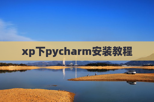 xp下pycharm安装教程 xp下pycharm安装教程